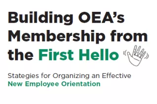 "Building OEA's membership from the first hello. Strategies for Organizing an effective New Employee Orientation."